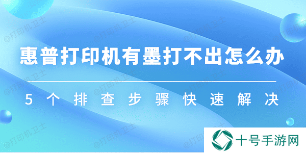 惠普打印机有墨打不出怎么办 5个排查步骤快速解决