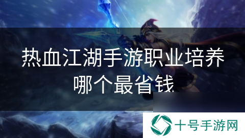 热血江湖手游职业培养哪个最省钱