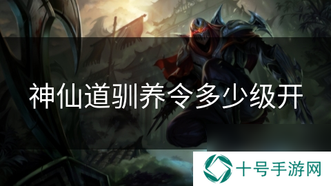 神仙道驯养令多少级开