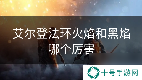 艾尔登法环火焰和黑焰哪个厉害