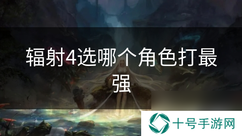 辐射4选哪个角色打最强