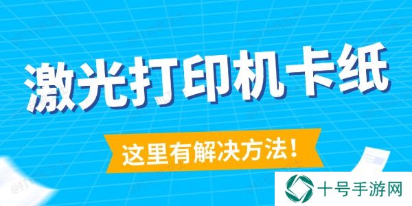 激光打印机卡纸怎么解决 这里有解决方法！