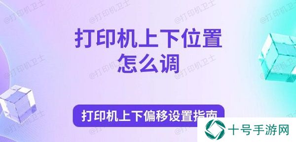 打印机上下位置怎么调 打印机上下偏移设置指南