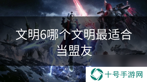 文明6哪个文明最适合当盟友