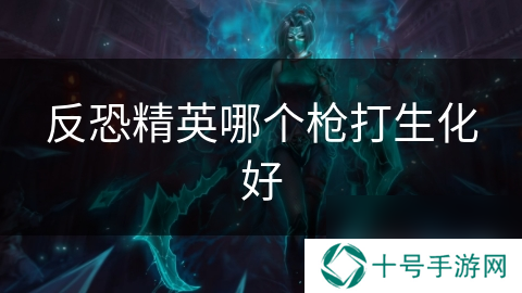 反恐精英哪个枪打生化好