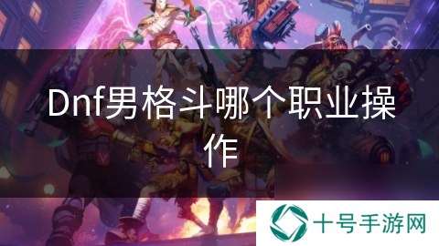 Dnf男格斗哪个职业操作