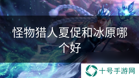 怪物猎人夏促和冰原哪个好