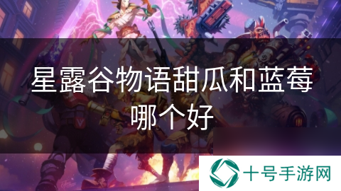 星露谷物语甜瓜和蓝莓哪个好