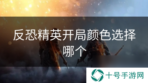反恐精英开局颜色选择哪个