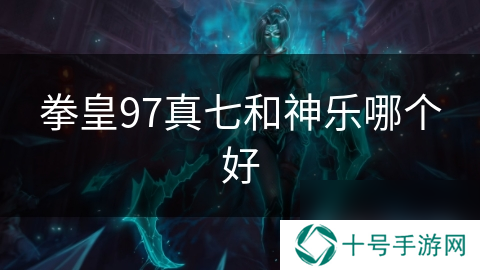 拳皇97真七和神乐哪个好