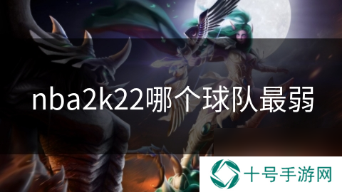 nba2k22哪个球队最弱
