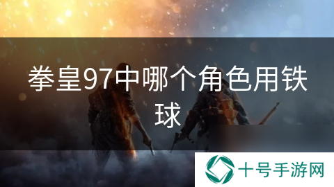 拳皇97中哪个角色用铁球
