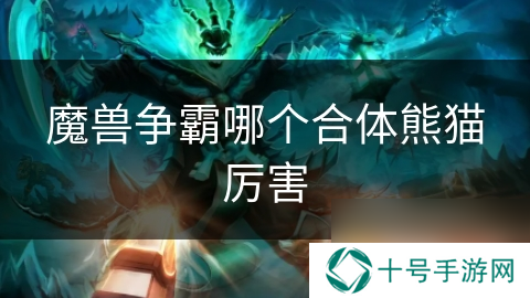 魔兽争霸哪个合体熊猫厉害