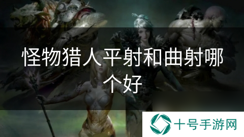 怪物猎人平射和曲射哪个好