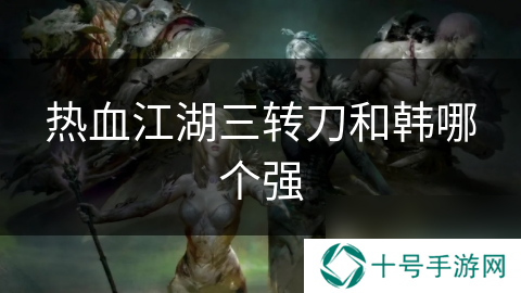 热血江湖三转刀和韩哪个强