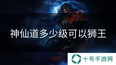 神仙道多少级可以狮王