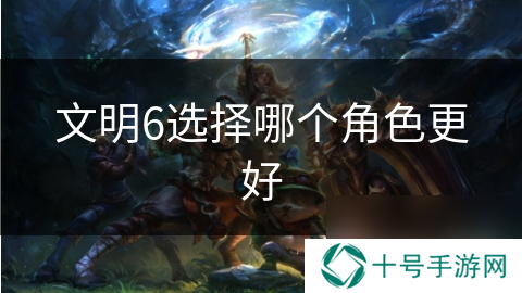 文明6选择哪个角色更好