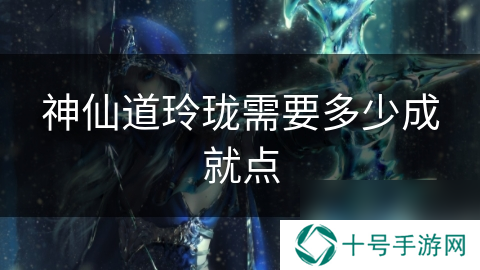 神仙道玲珑需要多少成就点