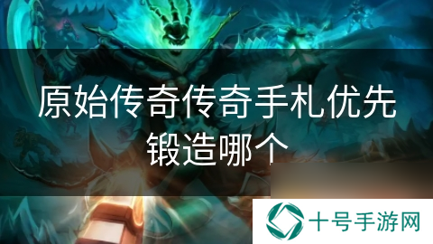 原始传奇传奇手札优先锻造哪个