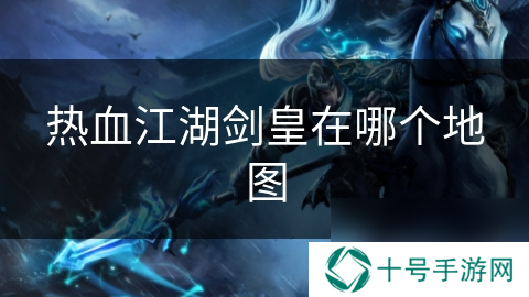 热血江湖剑皇在哪个地图