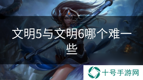 文明5与文明6哪个难一些