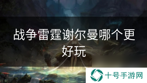 战争雷霆谢尔曼哪个更好玩