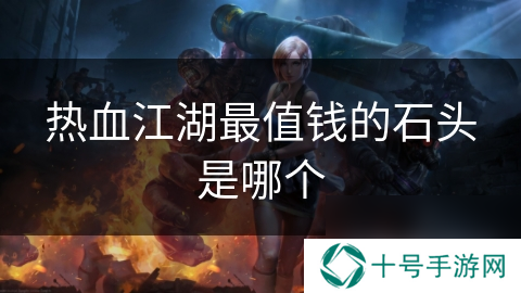 热血江湖最值钱的石头是哪个