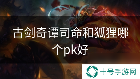 古剑奇谭司命和狐狸哪个pk好