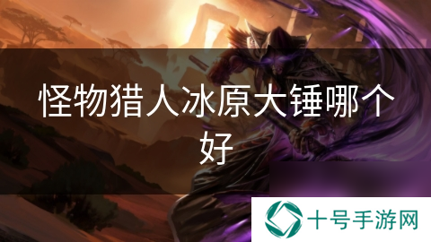 怪物猎人冰原大锤哪个好