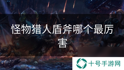 怪物猎人盾斧哪个最厉害