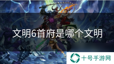 文明6首府是哪个文明