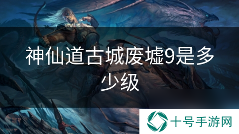 神仙道古城废墟9是多少级
