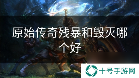 原始传奇残暴和毁灭哪个好