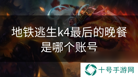 地铁逃生k4最后的晚餐是哪个账号