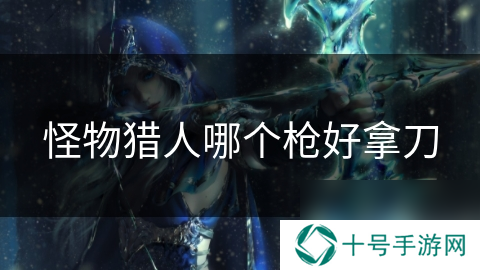 怪物猎人哪个枪好拿刀