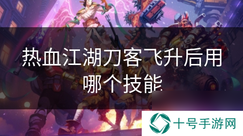热血江湖刀客飞升后用哪个技能