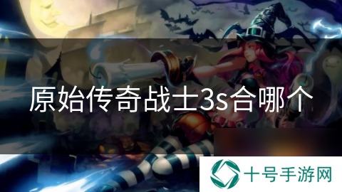 原始传奇战士3s合哪个