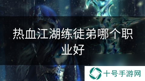 热血江湖练徒弟哪个职业好