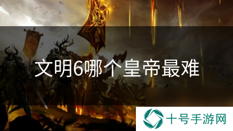 文明6哪个皇帝最难
