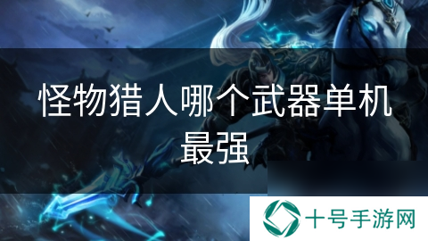 怪物猎人哪个武器单机最强