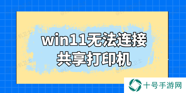 win11无法连接共享打印机怎么办 这里有解决方法
