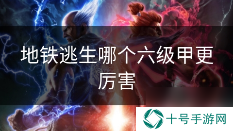 地铁逃生哪个六级甲更厉害