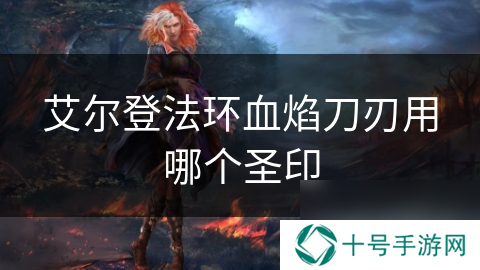 艾尔登法环血焰刀刃用哪个圣印