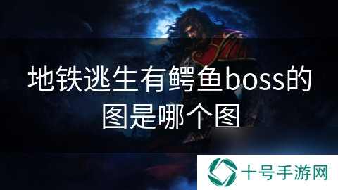 地铁逃生有鳄鱼boss的图是哪个图