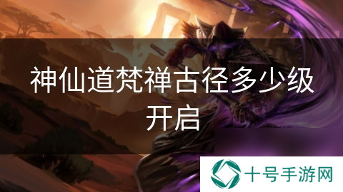 神仙道梵禅古径多少级开启