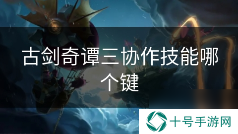 古剑奇谭三协作技能哪个键