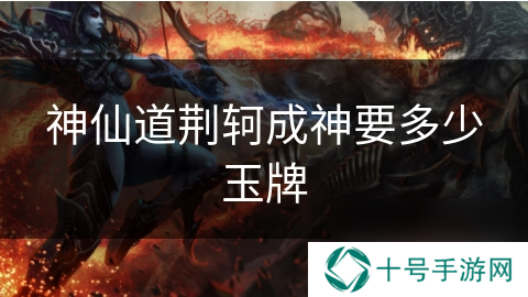 神仙道荆轲成神要多少玉牌