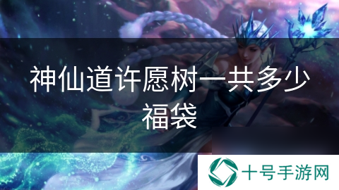 神仙道许愿树一共多少福袋