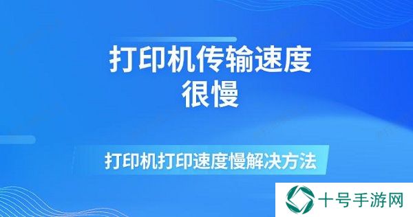 打印机传输速度很慢 打印机打印速度慢解决方法