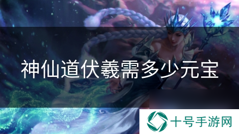 神仙道伏羲需多少元宝